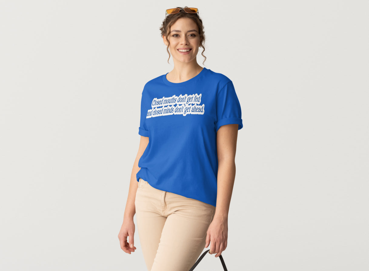 Closed mouths don’t get fed,and closed minds don’t get ahead