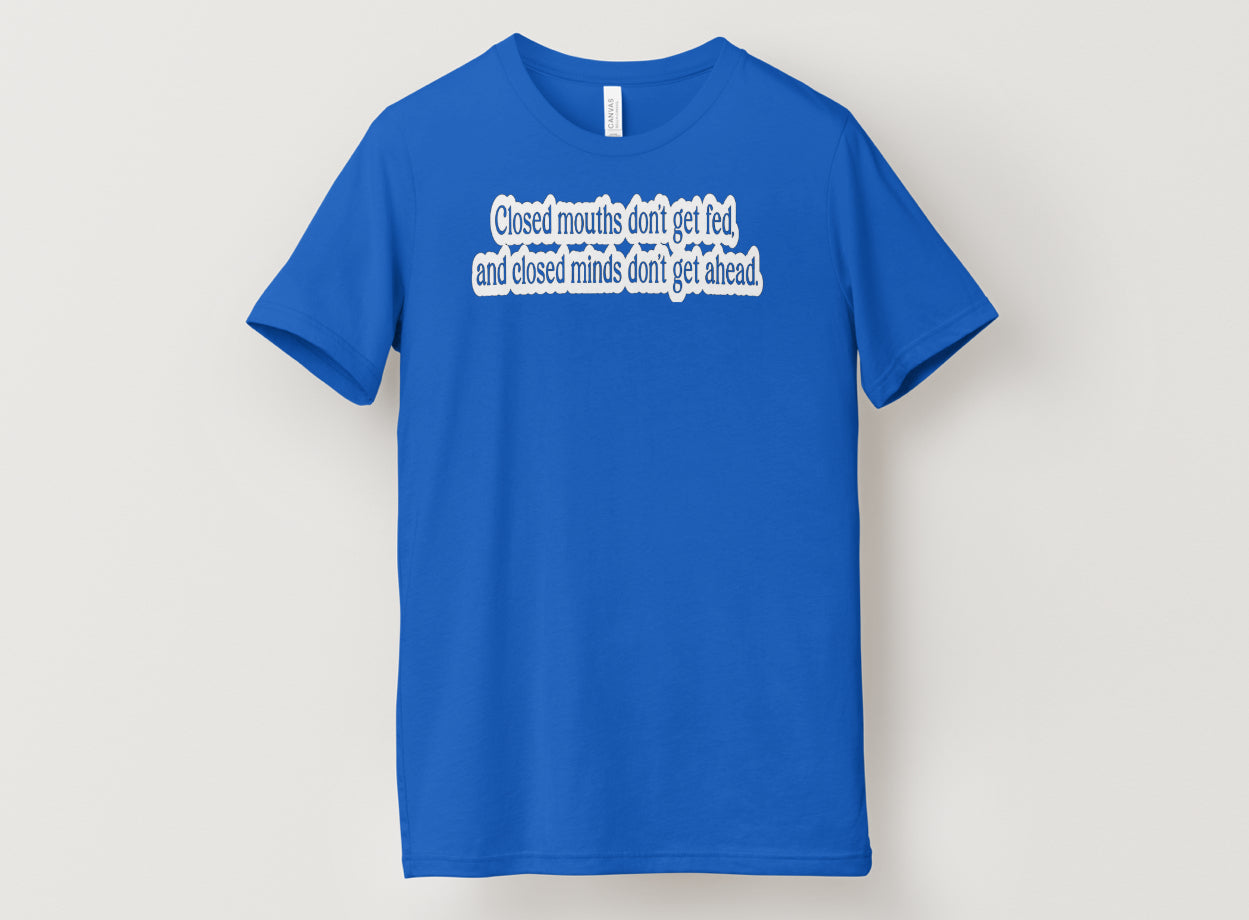 Closed mouths don’t get fed,and closed minds don’t get ahead