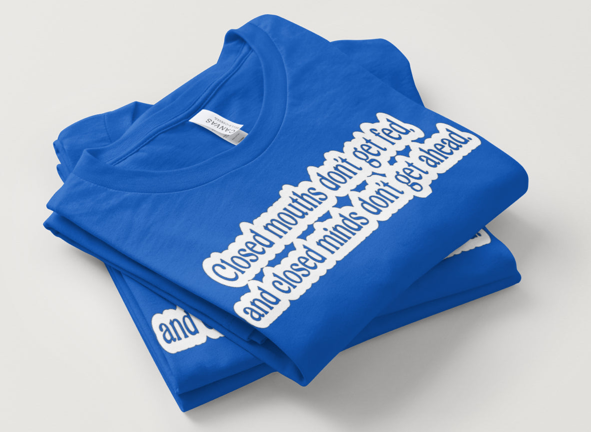 Closed mouths don’t get fed,and closed minds don’t get ahead